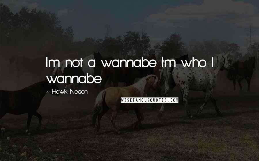 Hawk Nelson Quotes: I'm not a wannabe. I'm who I wannabe.