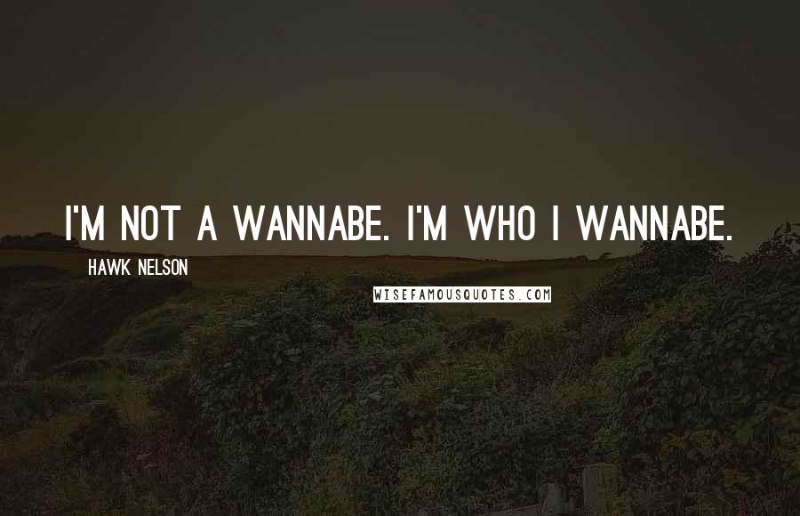 Hawk Nelson Quotes: I'm not a wannabe. I'm who I wannabe.