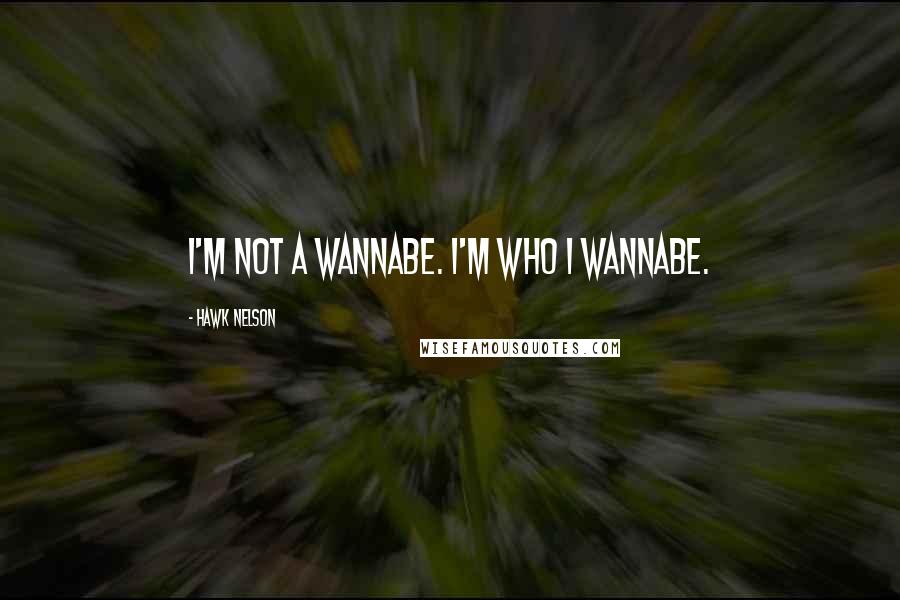 Hawk Nelson Quotes: I'm not a wannabe. I'm who I wannabe.