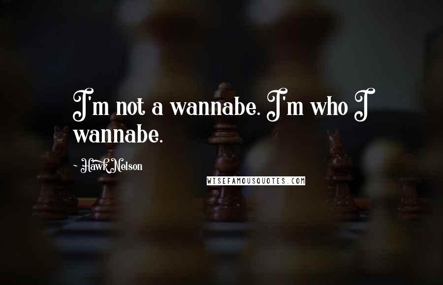 Hawk Nelson Quotes: I'm not a wannabe. I'm who I wannabe.