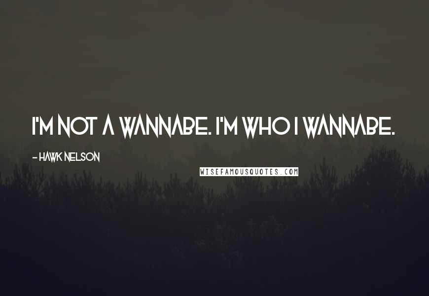 Hawk Nelson Quotes: I'm not a wannabe. I'm who I wannabe.