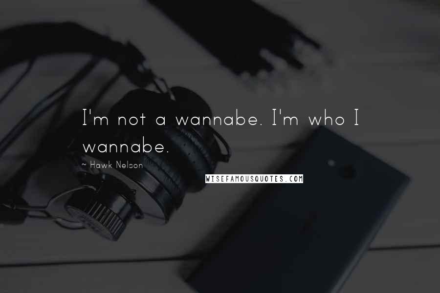 Hawk Nelson Quotes: I'm not a wannabe. I'm who I wannabe.