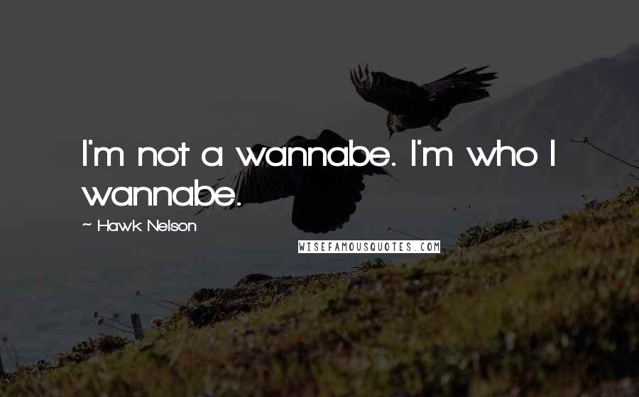 Hawk Nelson Quotes: I'm not a wannabe. I'm who I wannabe.