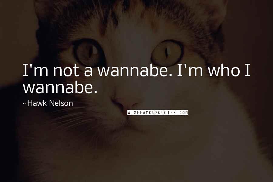 Hawk Nelson Quotes: I'm not a wannabe. I'm who I wannabe.