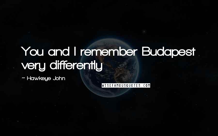 Hawkeye John Quotes: You and I remember Budapest very differently