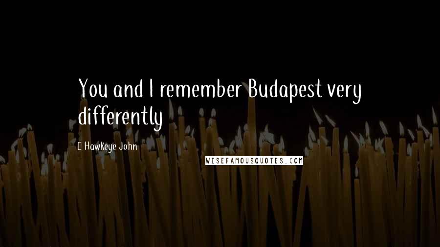 Hawkeye John Quotes: You and I remember Budapest very differently