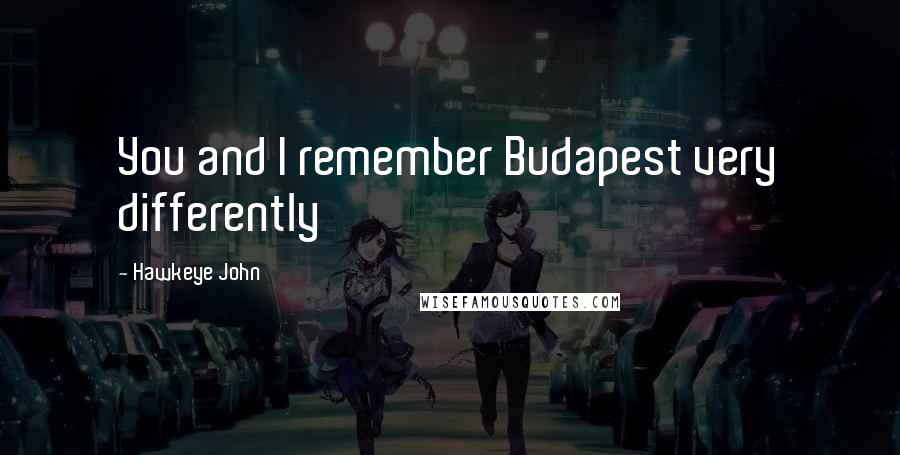 Hawkeye John Quotes: You and I remember Budapest very differently