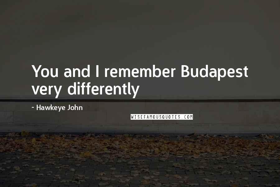 Hawkeye John Quotes: You and I remember Budapest very differently