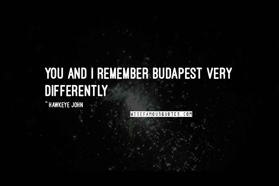 Hawkeye John Quotes: You and I remember Budapest very differently