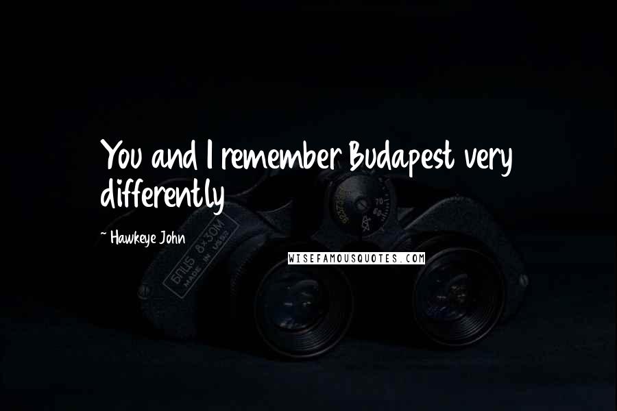 Hawkeye John Quotes: You and I remember Budapest very differently