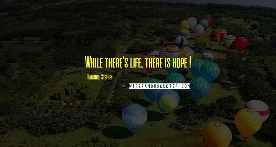 Hawking, Stephen Quotes: While there's life, there is hope !