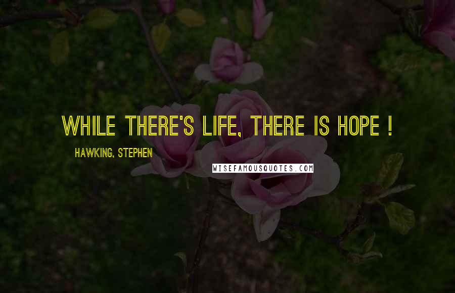 Hawking, Stephen Quotes: While there's life, there is hope !
