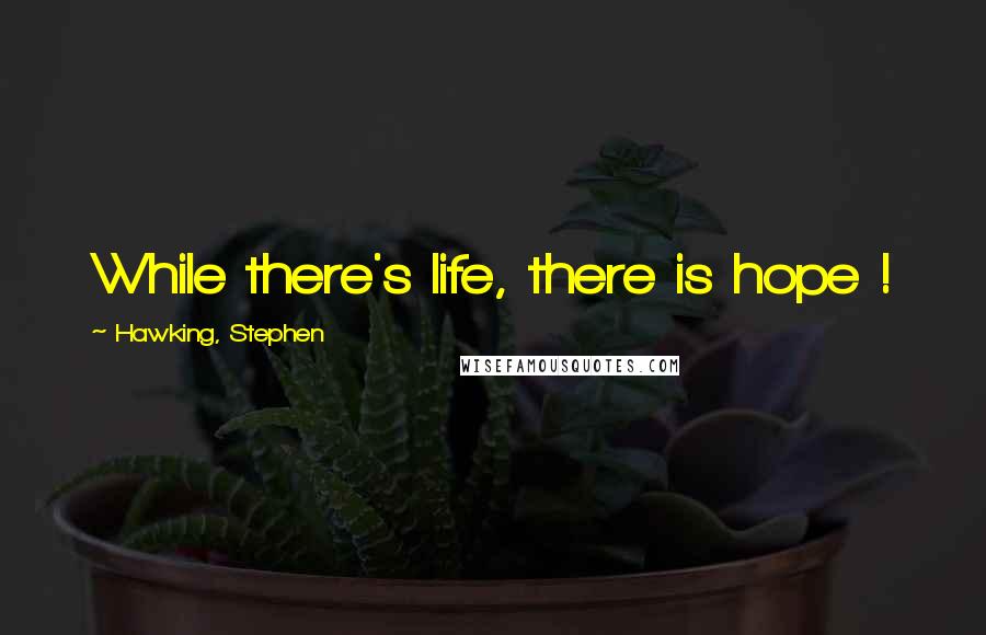 Hawking, Stephen Quotes: While there's life, there is hope !