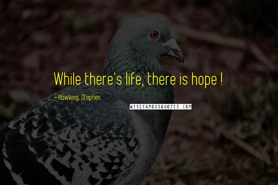 Hawking, Stephen Quotes: While there's life, there is hope !