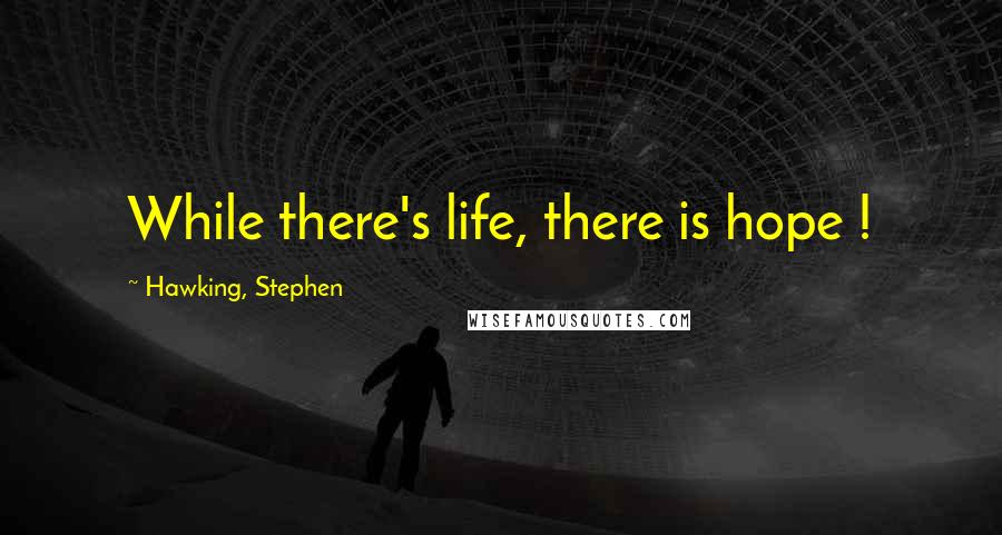 Hawking, Stephen Quotes: While there's life, there is hope !