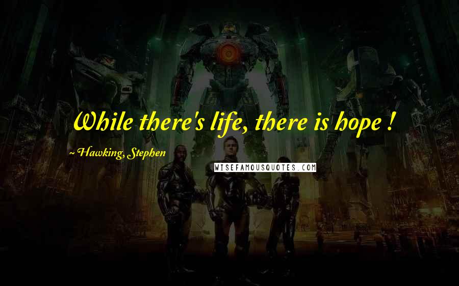Hawking, Stephen Quotes: While there's life, there is hope !