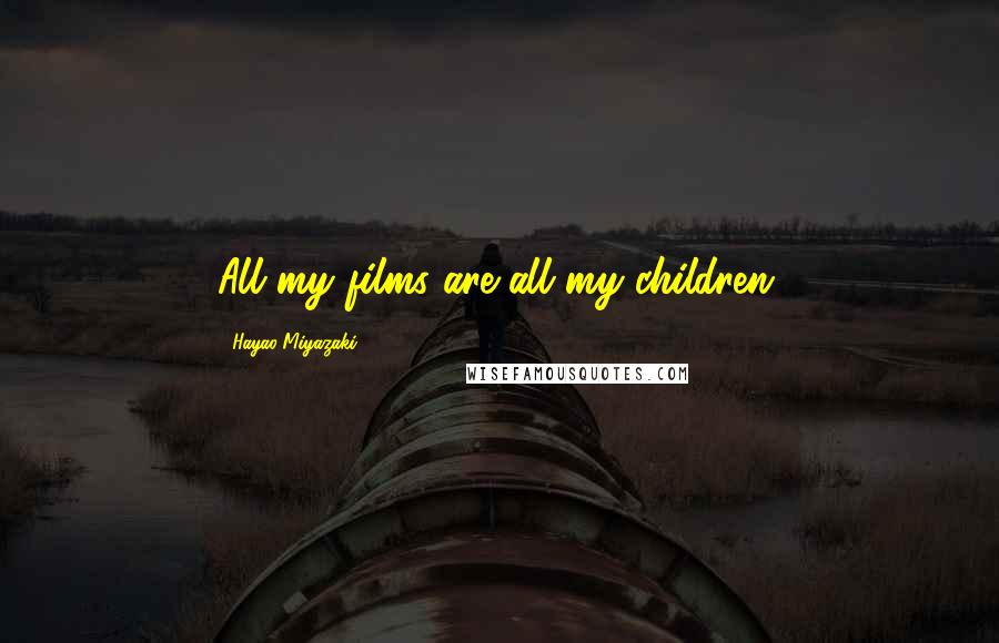 Hayao Miyazaki Quotes: All my films are all my children.