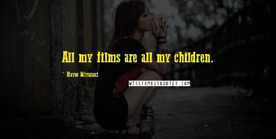 Hayao Miyazaki Quotes: All my films are all my children.