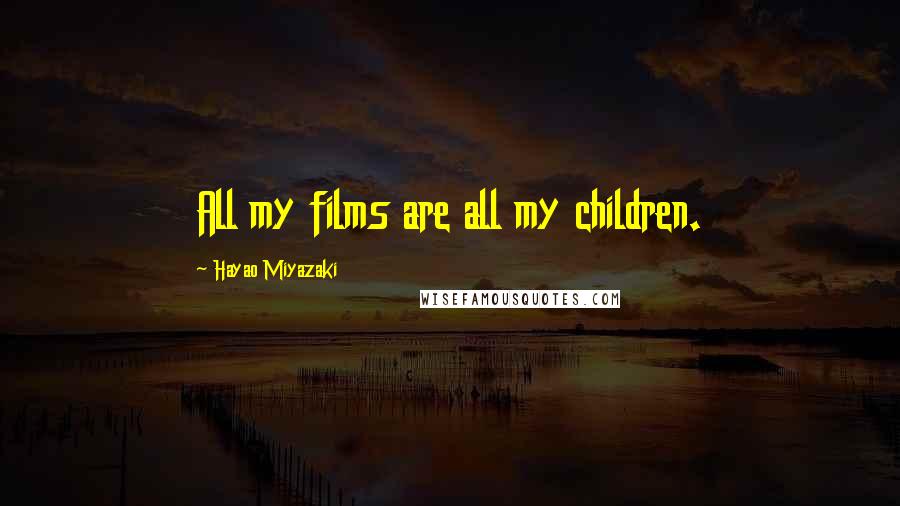 Hayao Miyazaki Quotes: All my films are all my children.