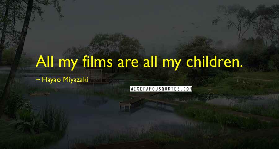 Hayao Miyazaki Quotes: All my films are all my children.