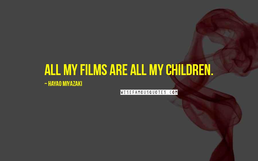 Hayao Miyazaki Quotes: All my films are all my children.