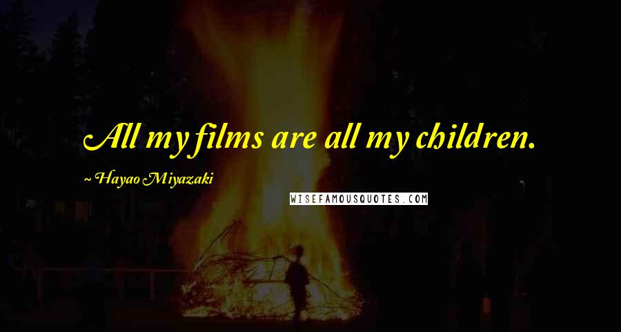 Hayao Miyazaki Quotes: All my films are all my children.