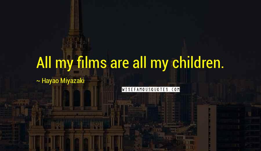 Hayao Miyazaki Quotes: All my films are all my children.