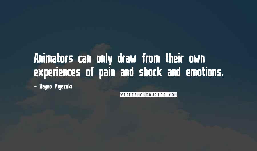 Hayao Miyazaki Quotes: Animators can only draw from their own experiences of pain and shock and emotions.