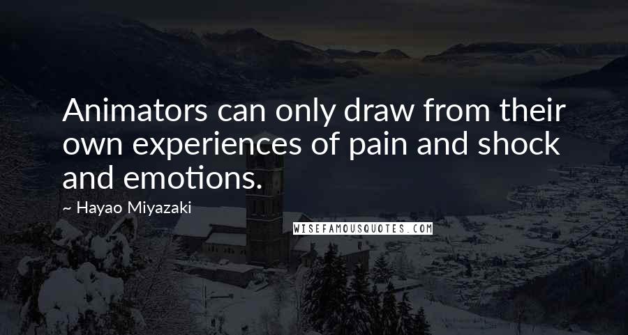 Hayao Miyazaki Quotes: Animators can only draw from their own experiences of pain and shock and emotions.