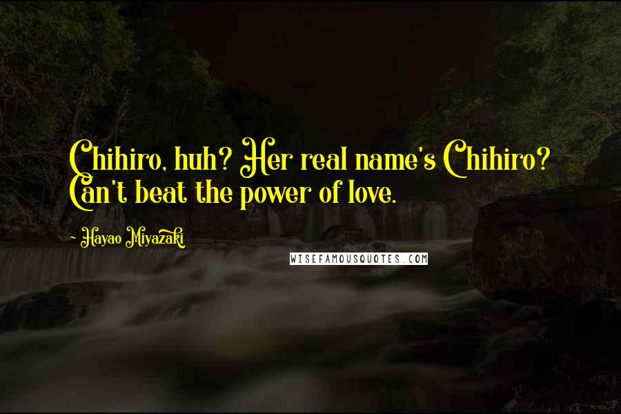 Hayao Miyazaki Quotes: Chihiro, huh? Her real name's Chihiro? Can't beat the power of love.