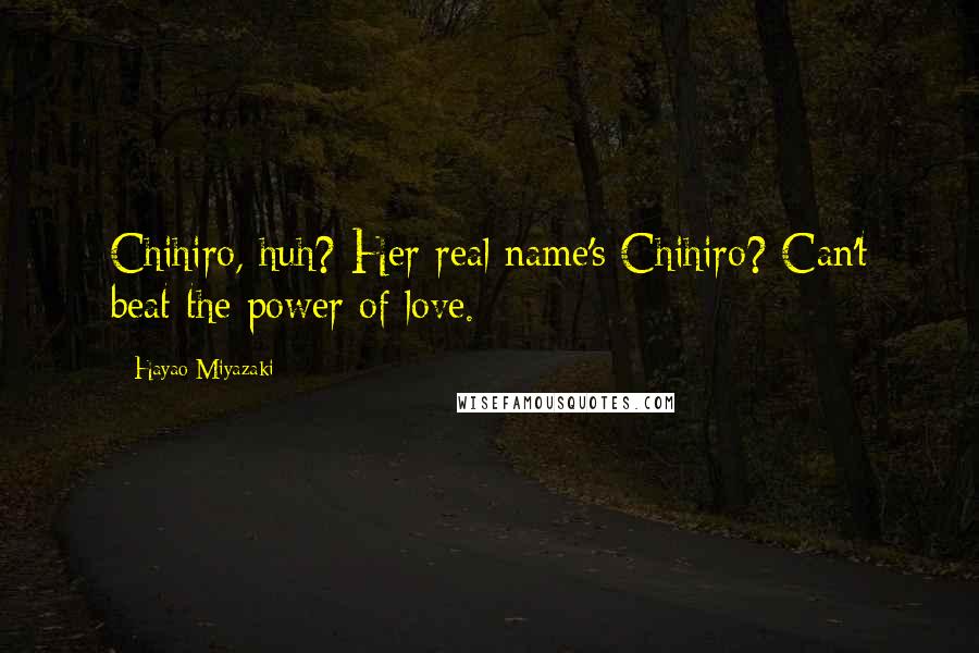 Hayao Miyazaki Quotes: Chihiro, huh? Her real name's Chihiro? Can't beat the power of love.