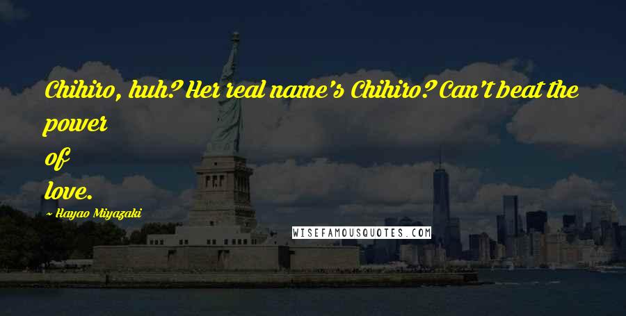 Hayao Miyazaki Quotes: Chihiro, huh? Her real name's Chihiro? Can't beat the power of love.