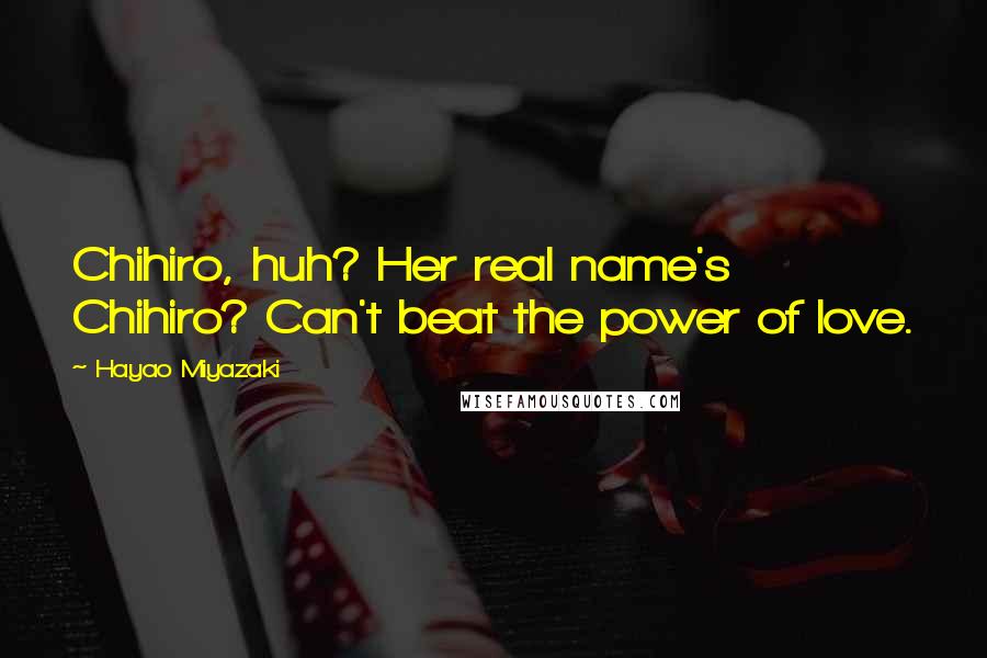 Hayao Miyazaki Quotes: Chihiro, huh? Her real name's Chihiro? Can't beat the power of love.