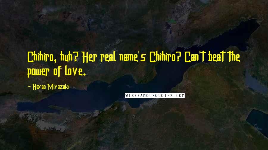 Hayao Miyazaki Quotes: Chihiro, huh? Her real name's Chihiro? Can't beat the power of love.