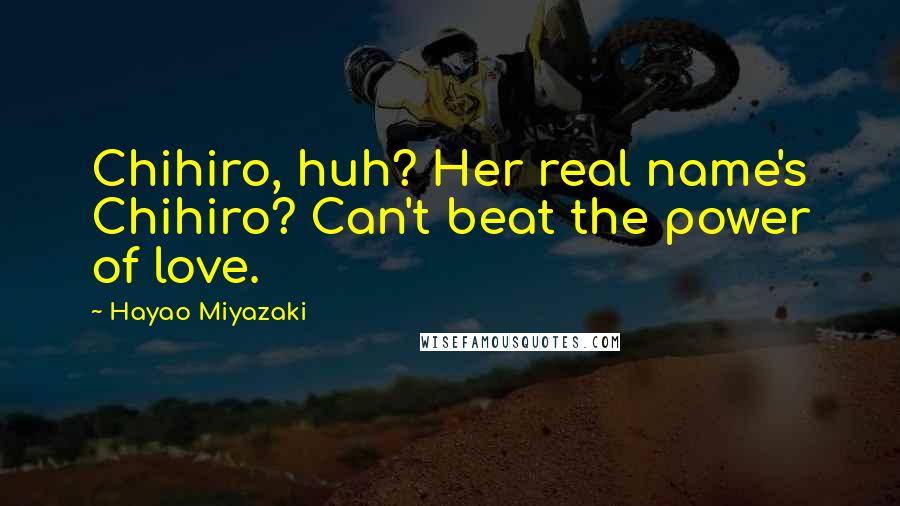 Hayao Miyazaki Quotes: Chihiro, huh? Her real name's Chihiro? Can't beat the power of love.