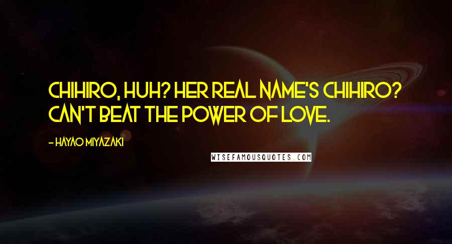 Hayao Miyazaki Quotes: Chihiro, huh? Her real name's Chihiro? Can't beat the power of love.