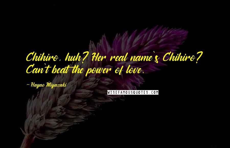 Hayao Miyazaki Quotes: Chihiro, huh? Her real name's Chihiro? Can't beat the power of love.