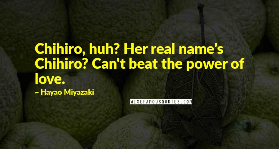 Hayao Miyazaki Quotes: Chihiro, huh? Her real name's Chihiro? Can't beat the power of love.