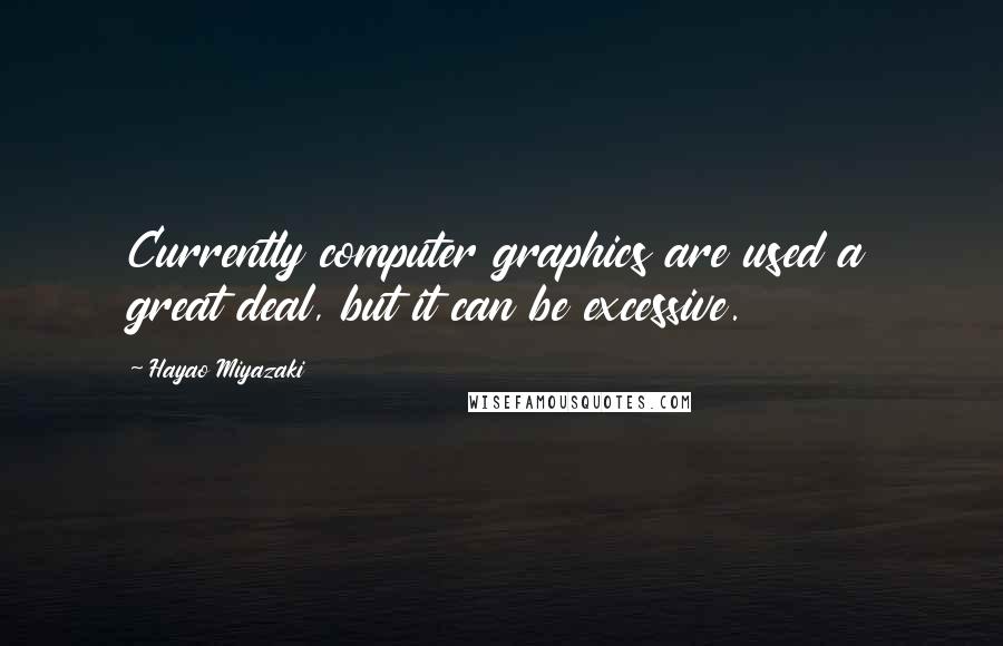 Hayao Miyazaki Quotes: Currently computer graphics are used a great deal, but it can be excessive.