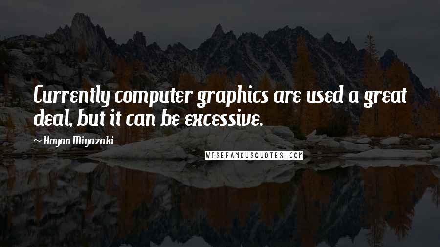 Hayao Miyazaki Quotes: Currently computer graphics are used a great deal, but it can be excessive.