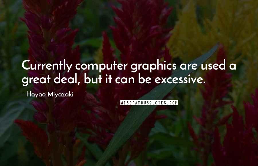 Hayao Miyazaki Quotes: Currently computer graphics are used a great deal, but it can be excessive.
