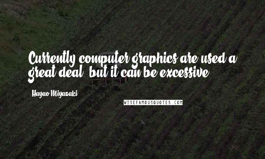 Hayao Miyazaki Quotes: Currently computer graphics are used a great deal, but it can be excessive.