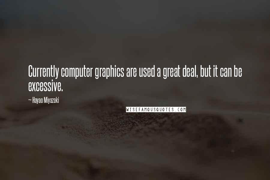 Hayao Miyazaki Quotes: Currently computer graphics are used a great deal, but it can be excessive.