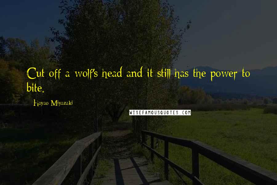 Hayao Miyazaki Quotes: Cut off a wolf's head and it still has the power to bite.