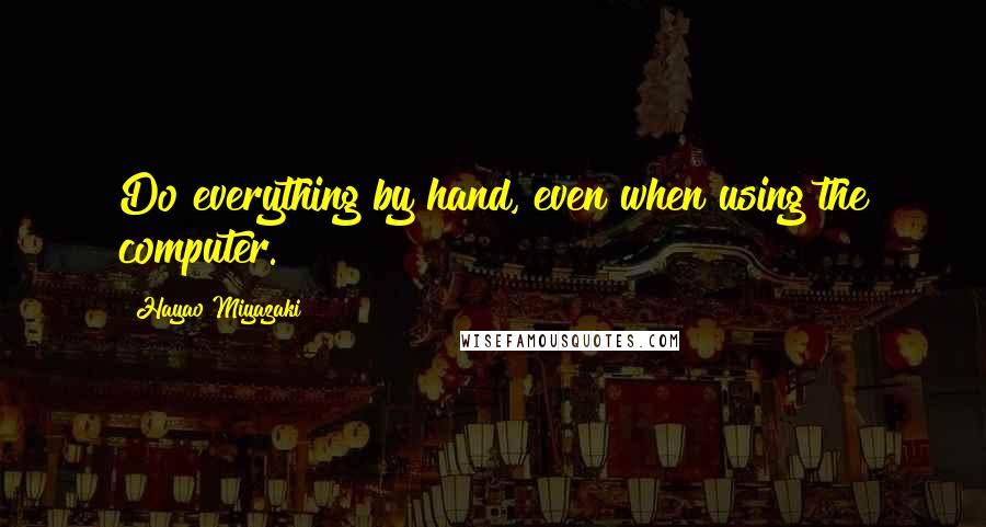 Hayao Miyazaki Quotes: Do everything by hand, even when using the computer.