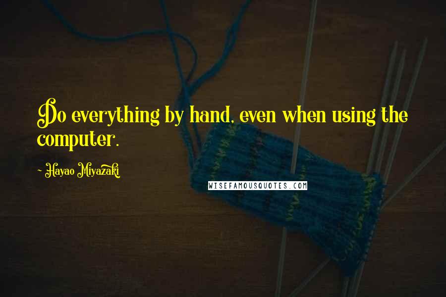 Hayao Miyazaki Quotes: Do everything by hand, even when using the computer.