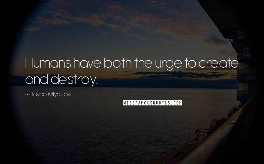 Hayao Miyazaki Quotes: Humans have both the urge to create and destroy.