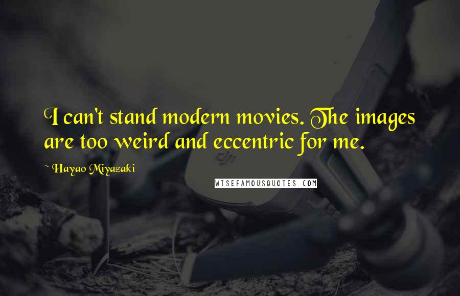 Hayao Miyazaki Quotes: I can't stand modern movies. The images are too weird and eccentric for me.