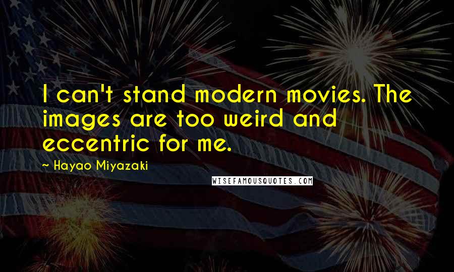 Hayao Miyazaki Quotes: I can't stand modern movies. The images are too weird and eccentric for me.