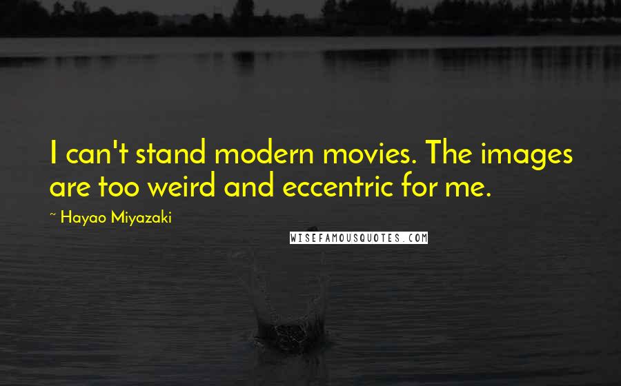 Hayao Miyazaki Quotes: I can't stand modern movies. The images are too weird and eccentric for me.
